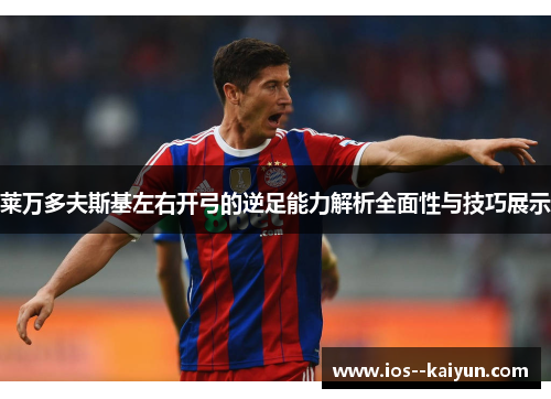 莱万多夫斯基左右开弓的逆足能力解析全面性与技巧展示