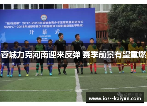 蓉城力克河南迎来反弹 赛季前景有望重燃 蓉城力克河南迎来反弹 赛季前景有望重燃