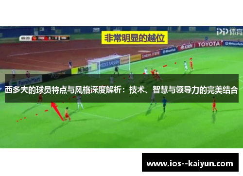西多夫的球员特点与风格深度解析：技术、智慧与领导力的完美结合