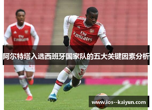阿尔特塔入选西班牙国家队的五大关键因素分析