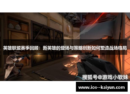 英雄联盟赛季回顾：新英雄的登场与策略创新如何塑造战场格局