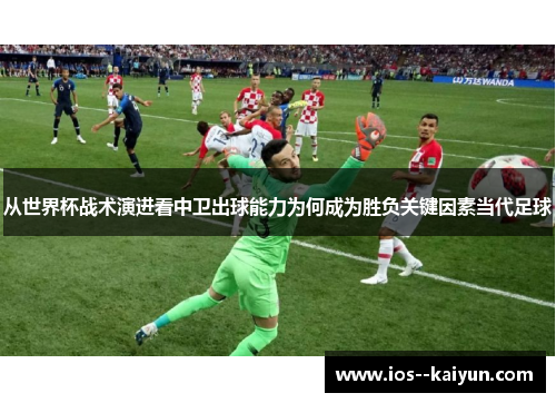 从世界杯战术演进看中卫出球能力为何成为胜负关键因素当代足球