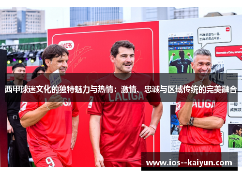 西甲球迷文化的独特魅力与热情：激情、忠诚与区域传统的完美融合