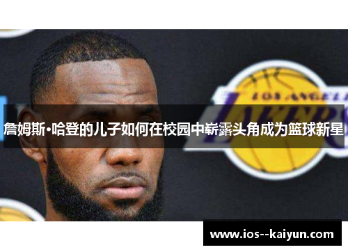 詹姆斯·哈登的儿子如何在校园中崭露头角成为篮球新星