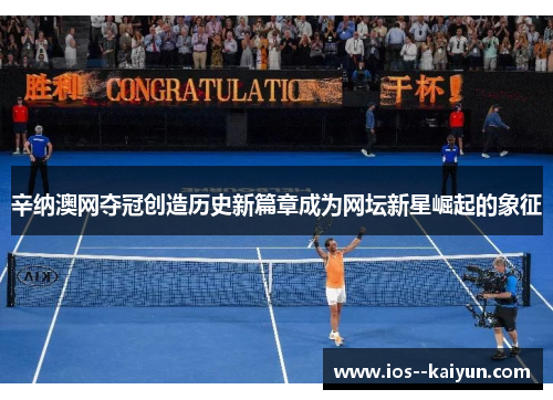辛纳澳网夺冠创造历史新篇章成为网坛新星崛起的象征