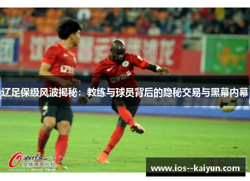 辽足保级风波揭秘：教练与球员背后的隐秘交易与黑幕内幕