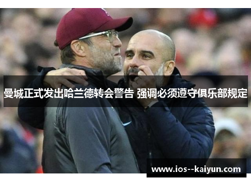 曼城正式发出哈兰德转会警告 强调必须遵守俱乐部规定