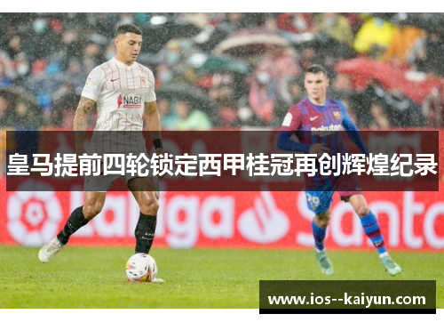 皇马提前四轮锁定西甲桂冠再创辉煌纪录