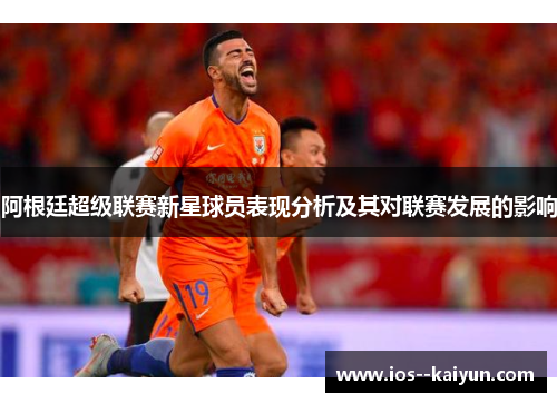 阿根廷超级联赛新星球员表现分析及其对联赛发展的影响