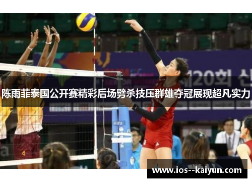 陈雨菲泰国公开赛精彩后场劈杀技压群雄夺冠展现超凡实力