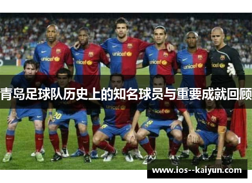 青岛足球队历史上的知名球员与重要成就回顾
