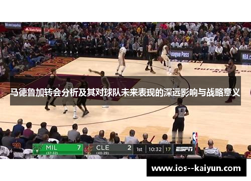 马德鲁加转会分析及其对球队未来表现的深远影响与战略意义