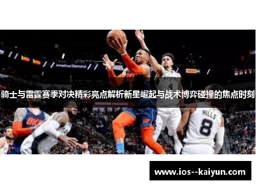 骑士与雷霆赛季对决精彩亮点解析新星崛起与战术博弈碰撞的焦点时刻