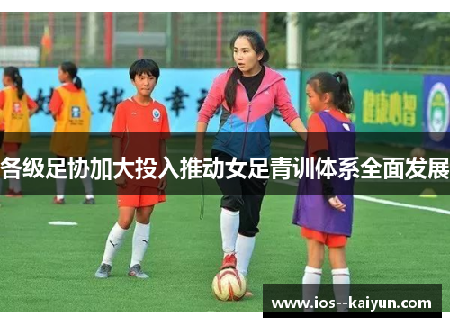 各级足协加大投入推动女足青训体系全面发展
