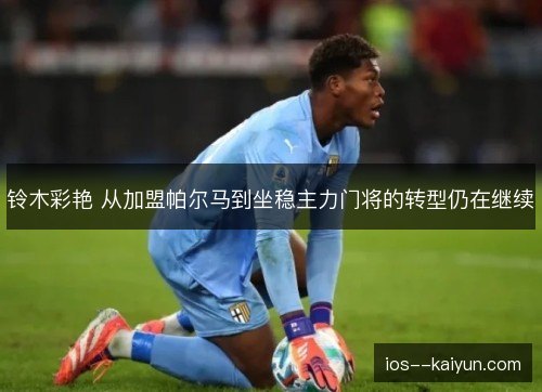 铃木彩艳 从加盟帕尔马到坐稳主力门将的转型仍在继续 铃木彩艳 从加盟帕尔马到坐稳主力门将的转型仍在继续