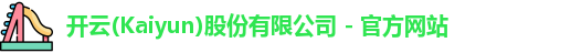 开云(Kaiyun)股份有限公司 - 官方网站